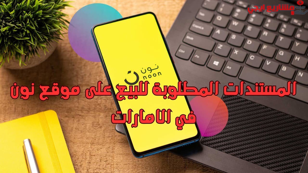 المستندات المطلوبة للبيع على موقع نون في الامارات