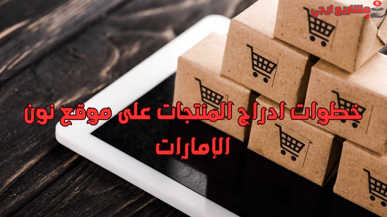 خطوات ادراج المنتجات على موقع نون الإمارات